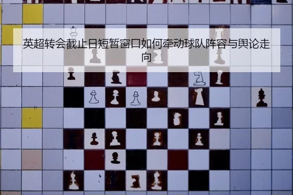 英超转会截止日短暂窗口如何牵动球队阵容与舆论走向